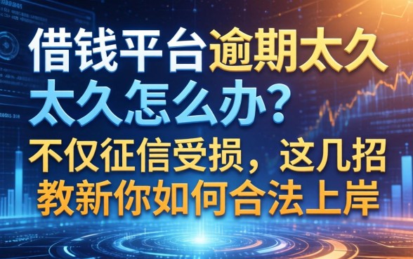 借钱平台逾期太久怎么办？不仅征信受损，这几招教你如何合法上岸