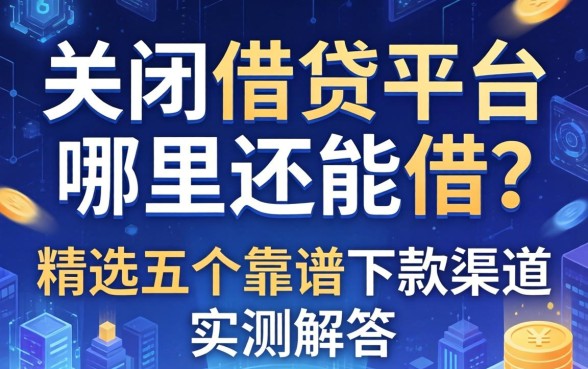 关闭借钱平台哪里还能借？精选五个靠谱下款渠道实测解答