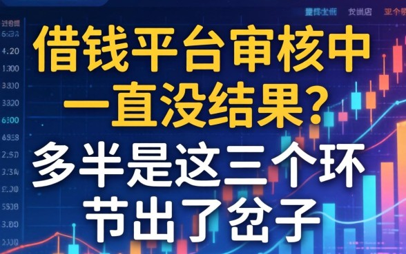 借钱平台审核中一直没结果？多半是这三个环节出了岔子