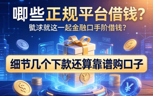 哪些正规平台可以借钱？细数几个下款还算靠谱的口子