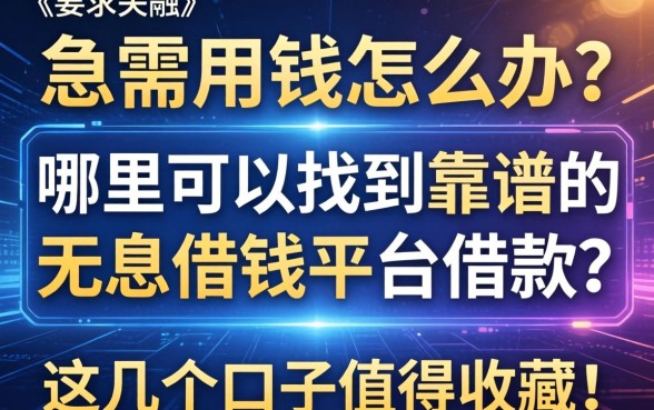 急需用钱怎么办？哪里可以找到靠谱的无息借钱平台借款？这几个口子值得收藏！