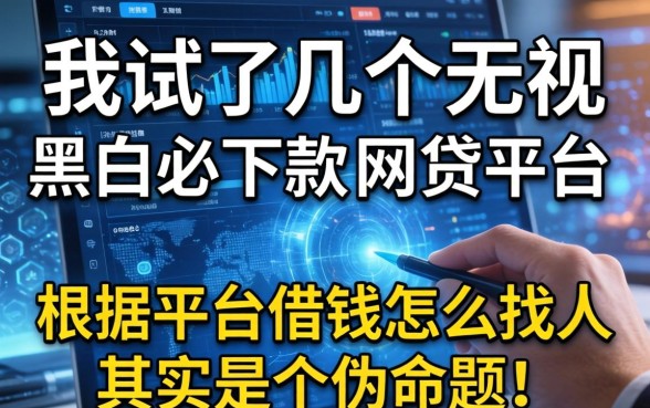 我试了几个无视黑白必下款的网贷平台,发现根据平台借钱怎么找人其实是个伪命题