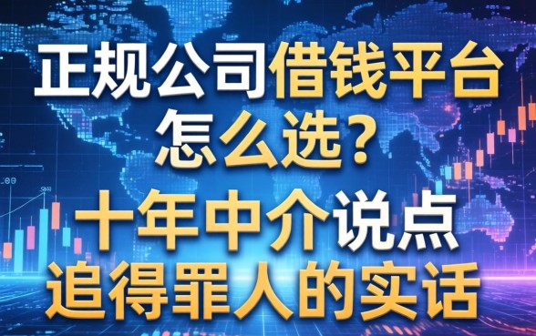正规公司借钱平台怎么选？十年中介说点得罪人的实话