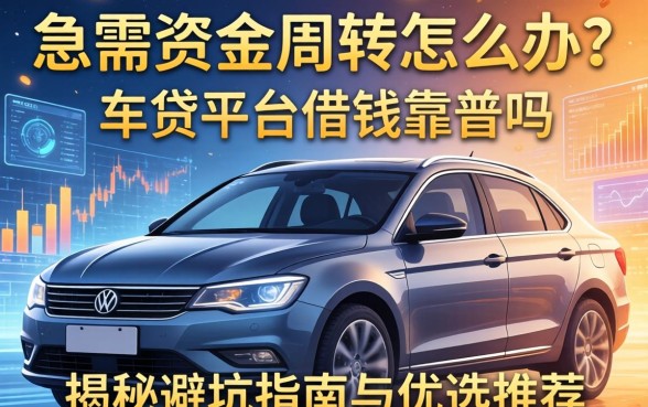 急需资金周转怎么办？车贷平台借钱靠谱吗？揭秘避坑指南与优选推荐