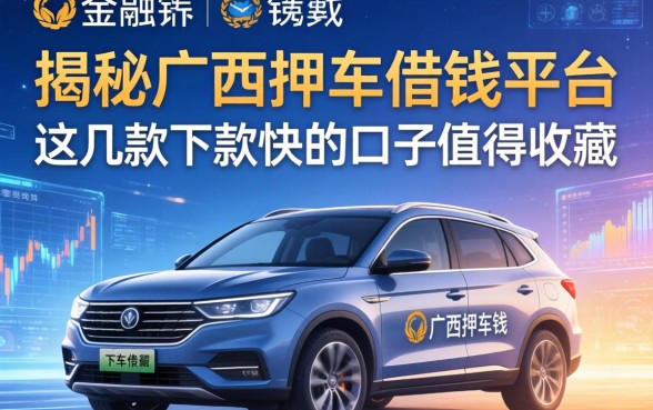 揭秘广西押车借钱平台：这几款下款快的口子值得收藏