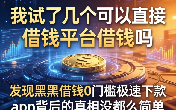 我试了几个可以直接借钱平台借钱吗，发现黑户借钱0门槛极速下款app背后的真相没那么简单