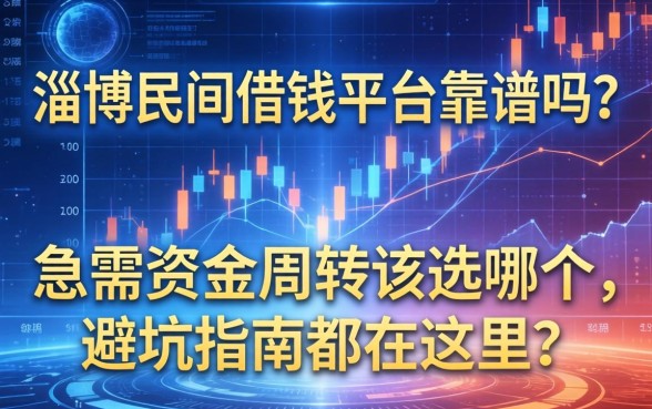淄博民间借钱平台靠谱吗？急需资金周转该选哪个，避坑指南都在这里了