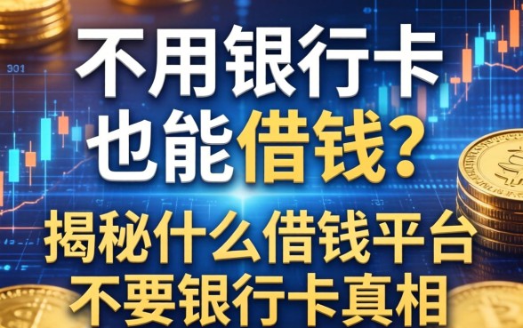 不用银行卡也能借钱？揭秘什么借钱平台不要银行卡的真相