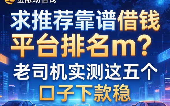 求推荐靠谱的借钱平台排名m？老司机实测这五个口子下款稳