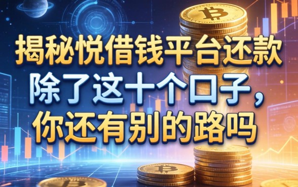 揭秘悦借钱平台还款：除了这十个口子，你还有别的路吗