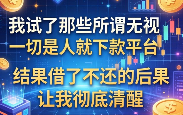 我试了那些所谓无视一切是人就下款平台，结果借了不还的后果让我彻底清醒