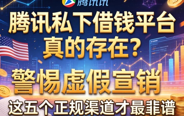 腾讯私下借钱平台真的存在吗？警惕虚假宣传，这五个正规渠道才最靠谱