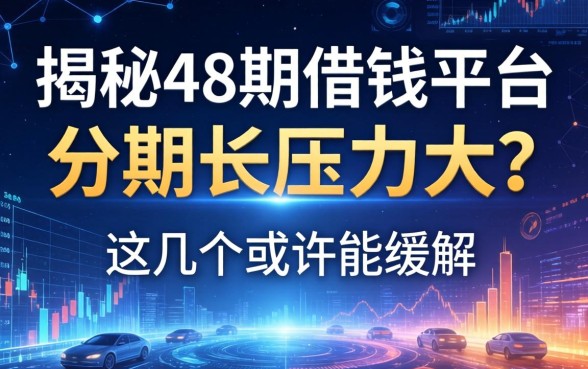 揭秘48期借钱平台：分期长压力大？这几个或许能缓解