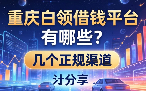 重庆白领借钱平台有哪些？整理了几个正规渠道分享