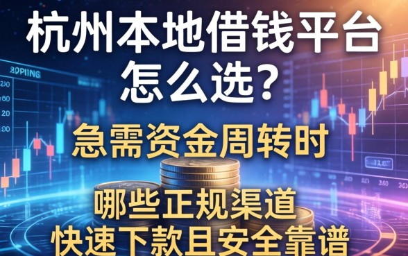 杭州本地借钱平台怎么选？急需资金周转时，哪些正规渠道能快速下款且安全靠谱？