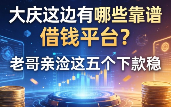 大庆这边有哪些靠谱的借钱平台？老哥亲测这五个下款稳