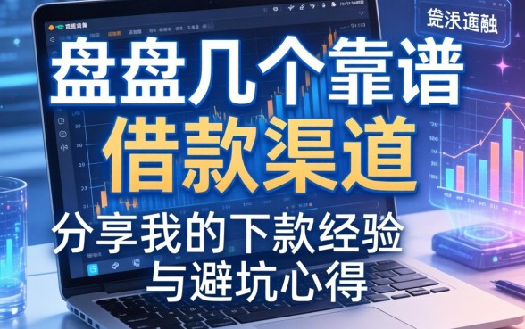 盘点几个靠谱的借款渠道，分享我的下款经历与避坑心得