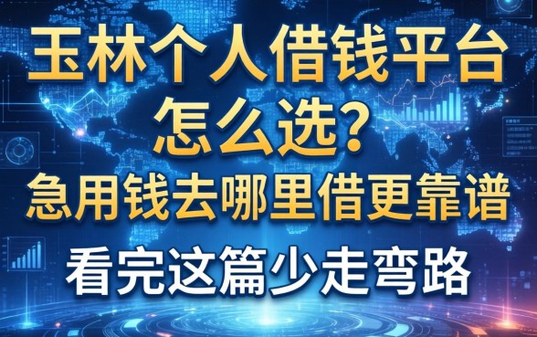 玉林个人借钱平台怎么选？急用钱去哪里借更靠谱？看完这篇少走弯路