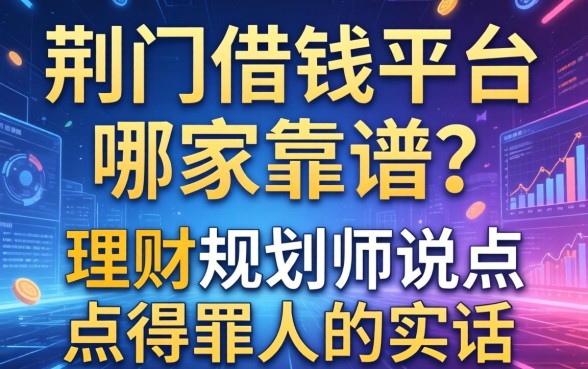 荆门借钱平台哪家靠谱？理财规划师说点得罪人的实话