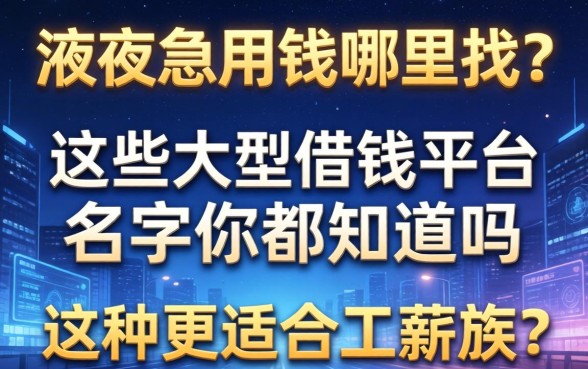 深夜急用钱哪里找？这些大型借钱平台名字你都知道吗？哪种更适合工薪族？