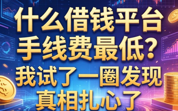 什么借钱平台手续费最低？我试了一圈发现真相扎心了