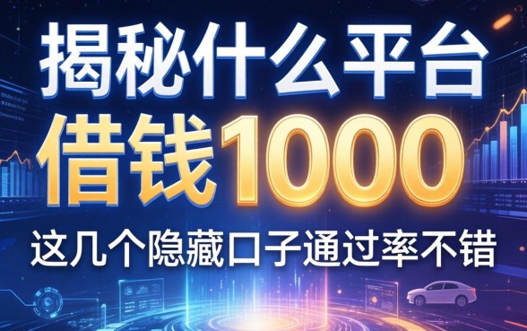 揭秘什么平台借钱1000，这几个隐藏口子通过率不错