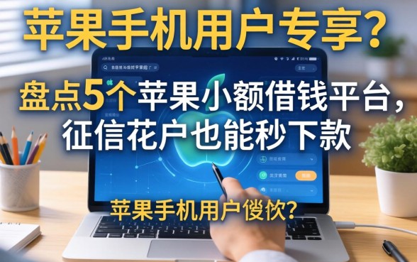 苹果手机用户专享？盘点5个苹果小额借钱平台，征信花户也能秒下款
