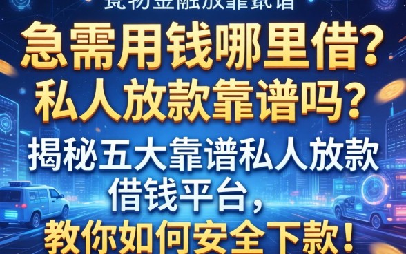 急需用钱哪里借？私人放款靠谱吗？揭秘五大靠谱私人放款借钱平台，教你如何安全下款！