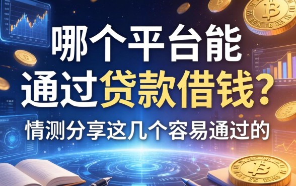 哪个平台能通过贷款借钱?实测分享这几个容易通过的