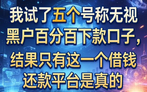 我试了五个号称无视黑户百分百下款的口子，结果只有这一个借钱还款平台是真的