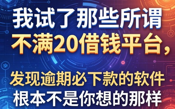 我试了那些所谓不满20借钱平台,发现逾期必下款的软件根本不是你想的那样