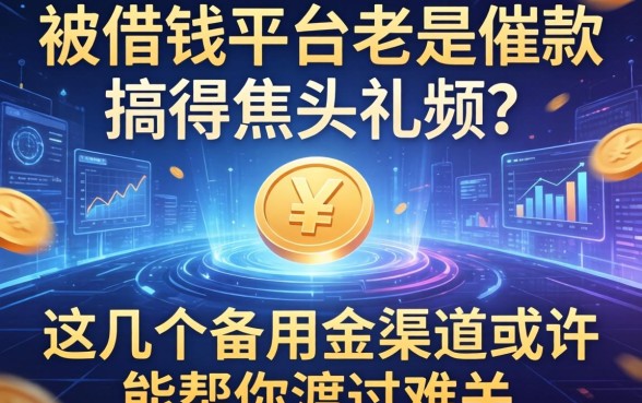 被借钱平台老是催款搞得焦头烂额？这几个备用金渠道或许能帮你渡过难关