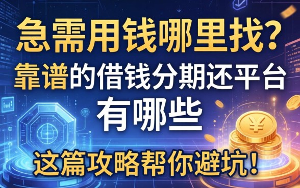 急需用钱哪里找？靠谱的借钱分期还平台有哪些？这篇攻略帮你避坑！