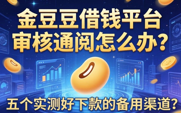 金豆豆借钱平台审核不通过怎么办？分享五个实测好下款的备用渠道