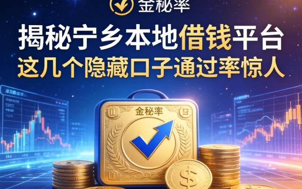 揭秘宁乡本地借钱平台：这几个隐藏口子通过率惊人