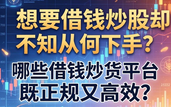 想要借钱炒股却不知从何下手？哪些借钱炒股平台既正规又高效？
