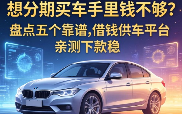 想分期买车手里钱不够？盘点五个靠谱的借钱供车平台，亲测下款稳