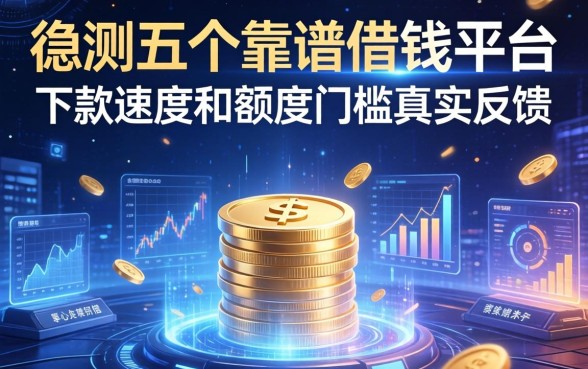 实测五个靠谱借钱平台，下款速度和额度门槛真实反馈