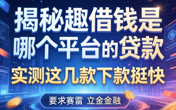 揭秘趣借钱是哪个平台的贷款，实测这几款下款挺快