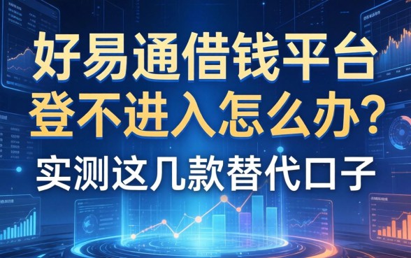 好易通借钱平台登不进去怎么办？实测这几款替代口子