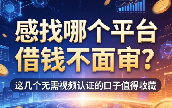 想找哪个平台借钱不面审？这几个无需视频认证的口子值得收藏