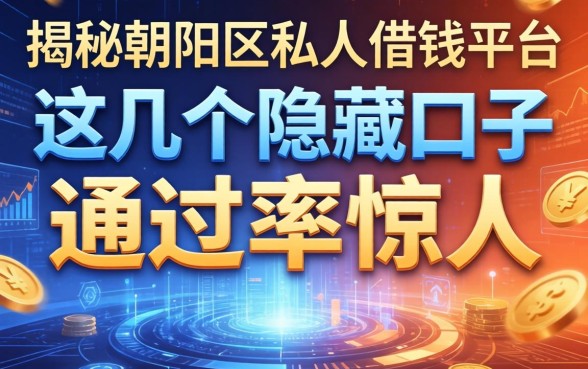 揭秘朝阳区私人借钱平台：这几个隐藏口子通过率惊人