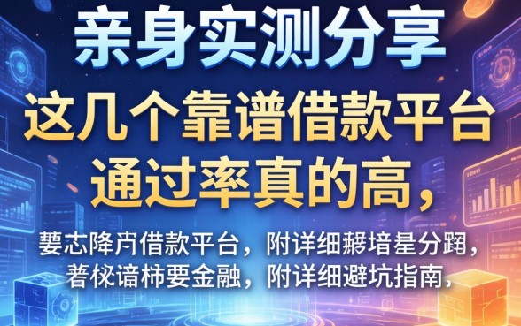 亲身实测分享：这几个靠谱借款平台通过率真的高，附详细避坑指南