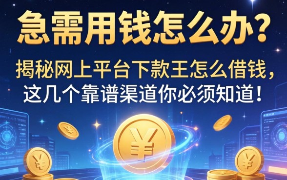 急需用钱怎么办？揭秘网上平台下款王怎么借钱，这几个靠谱渠道你必须知道！