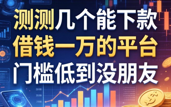 实测几个能下款的借钱一万的平台，门槛低到没朋友
