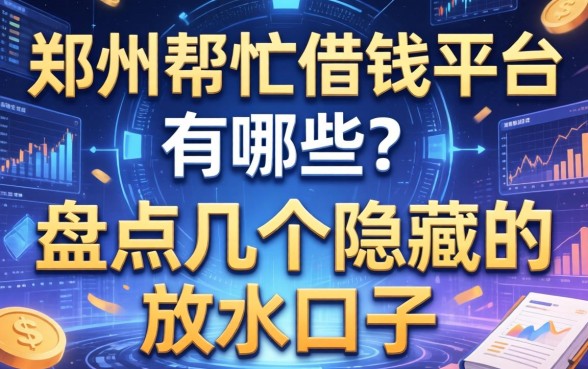 郑州帮忙借钱平台有哪些？盘点几个隐藏的放水口子