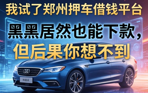 我试了郑州押车借钱平台，黑户居然也能下款，但后果你想不到
