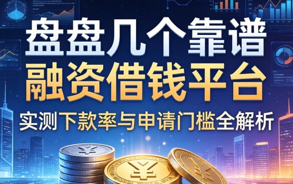 盘点几个靠谱的融资借钱平台，实测下款率与申请门槛全解析
