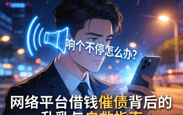 深夜手机响个不停怎么办？网络平台借钱催债背后的乱象与自救指南
