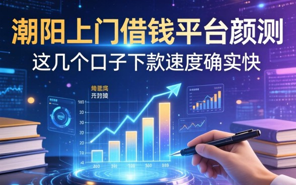 潮阳上门借钱平台实测：这几个口子下款速度确实快